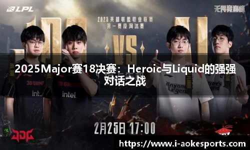 2025Major赛18决赛：Heroic与Liquid的强强对话之战