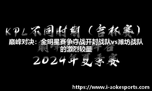 巅峰对决：全明星赛争夺战开封战队vs潍坊战队的激烈较量